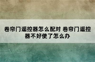 卷帘门遥控器怎么配对 卷帘门遥控器不好使了怎么办